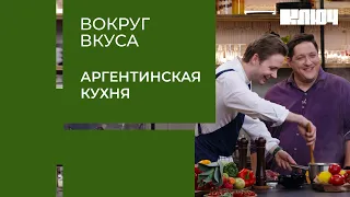 КУХНЯ АРГЕНТИНЫ – битва шеф-поваров в новом шоу Вокруг Вкуса с Романом Поповым