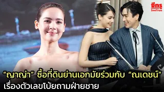 “ญาญ่า” ซื้อที่ดินย่านเอกมัยร่วมกับ “ณเดชน์” เรื่องตัวเลขโบ้ยถามฝ่ายชาย