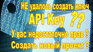 НЕ удалось создать ключ API KEY !? У вас недостаточно прав??