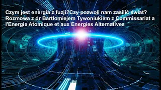 Czym jest energia z fuzji? dr Bartłomiej Tywoniuk CEA Paris Saclay