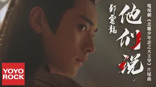 鄭雲龍《他們說》【北靈少年志之大主宰 Great Master OST 電視劇片尾曲】官方高畫質 Official HD MV