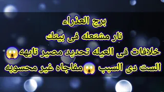 برج العذراء نار مشتعله فى بيتك خلافات فى العيله تحديد مصير تايهه😱الست دى السبب 😱مفاجاه غير محسوبه