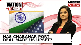 Chabahar Port Pact: Is India's Diplomatic Gamble Worth Risk Of Miffed 'Big Bro' US? | Nation Tonight