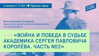 Лекция «Война и победа в судьбе Главного конструктора Сергея Павловича Королёва. Часть 2»