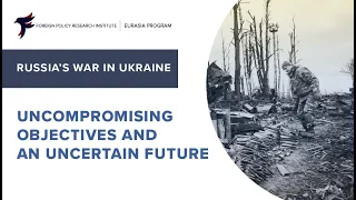 Russia’s War in Ukraine: Uncompromising Objectives and an Uncertain Future