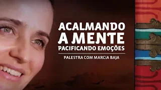 Acalmando a mente, pacificando as emoções | Marcia Baja