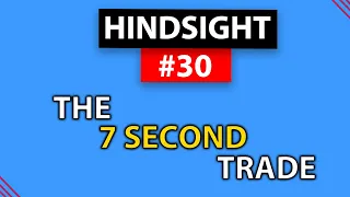 Hindsight #30: The 7 second trade