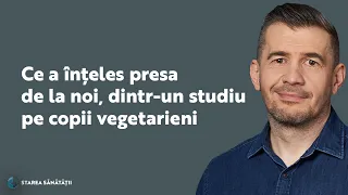 Starea Sănătății: Ce a înțeles presa de la noi dintr-un studiu pe copii vegetarieni