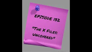Episode 132 - The X Files: Uncovered