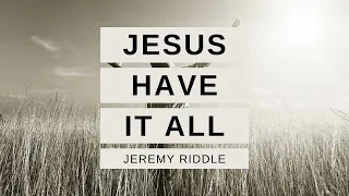 JESUS HAVE IT ALL Lyrics Video | Jeremy Riddle