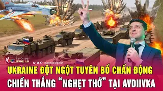 Toàn cảnh quốc tế: Ukraine đột ngột tuyên bố chấn động chiến thắng “nghẹt thở” tại Avdiivka