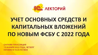 1C:Лекторий 13.01.22 Учет основных средств и капитальных вложений по новым ФСБУ с 2022 года