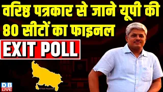 वरिष्ठ पत्रकार से जाने यूपी की 80 सीटों का फाइनल EXIT POLL 