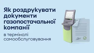 Як роздрукувати документи газопостачальної компанії в терміналі самообслуговування?