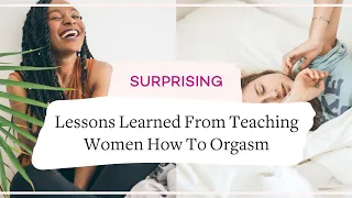Learn How To ORGASM - 6 SURPRISING Lessons Learned From Teaching Women
