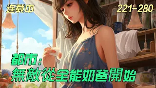 《都市：無敵從全能奶爸開始》221-280在大学校园，苏辰以为校花女神要跟他表白，没想到女神竟然当众叫他爸爸！　　原来，在19年前，他喝醉酒走夜路，被警花林婉雪床咚了……