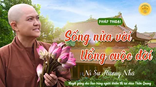 SỐNG NỬA VỜI, UỔNG CUỘC ĐỜI! - Pháp thoại Ni sư Hương Nhũ thuyết giảng cho Đạo Tràng Khiếm Thị