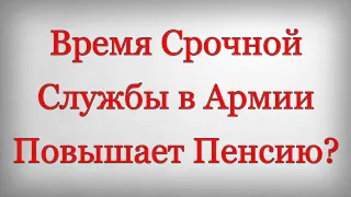 Время Срочной Службы в Армии Повышает Пенсию