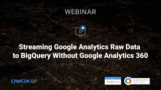 OWOX Webinar. Streaming Google Analytics Raw Data to BigQuery Without Google Analytics 360