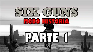 Six Guns HISTORIA parte 1