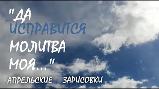 "Да исправится молитва моя..." Апрельские зарисовки.