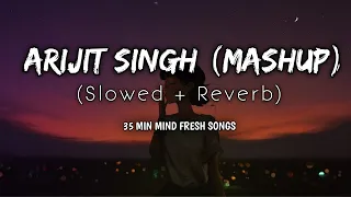 Arijit Singh Mashup || (Slowed + Reverb) || 35 Minutes Fresh Mind || Ancient Cluster || Ansh ||