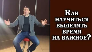 Как научиться  выделять время на важное? Тайм-менеджмент.