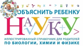 "Как объяснить ребенку науку" Иллюстрированный справочник для родителей по биологии, химии и физике