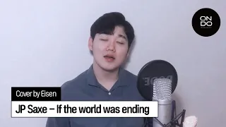 제발 끝까지 들어주세요 미쳤어요 Eisen님의 'If the world was ending(JP Saxe)