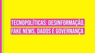 Tecnopolíticas: Desinformação, Fake News, Dados e Governança