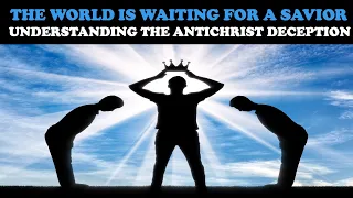 THE WORLD IS WAITING FOR A SAVIOR: UNDERSTANDING THE ANTICHRIST DECEPTION