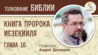 Книга пророка Иезекииля. Глава 16. Андрей Десницкий. Ветхий Завет