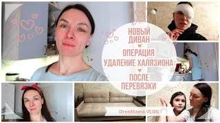 OrenMama VLOG: ОПЕРАЦИЯ - удаление ХАЛЯЗИОНА👁️. Новый ДИВАН🛋️. После ПЕРЕВЯЗКИ👩‍⚕️. Мини КАНИКУЛЫ😊