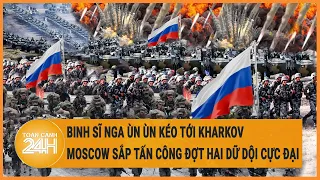 Binh sĩ Nga ùn ùn kéo tới Kharkov, Moscow sắp tấn công đợt hai dữ dội cực đại