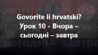 Хорватська мова: Урок 10 - Вчора – сьогодні – завтра