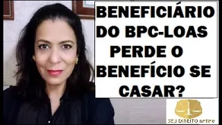 BENEFICIÁRIO DO BPC PERDE O BENEFÍCIO SE CASAR?