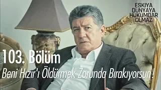 Beni Hızır'ı öldürmek zorunda bırakıyorsun! - Eşkıya Dünyaya Hükümdar Olmaz 103. Bölüm