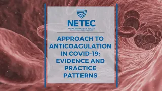 NETEC: Approach to Anticoagulation in COVID-19: Evidence Base and Practice Patterns