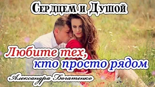 Любите тех, кто просто рядом || СЕРДЦЕМ и ДУШОЙ