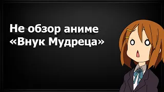 Не обзор на аниме "Внук мудреца"