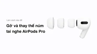 Cách gỡ và thay thế núm tai nghe AirPods Pro