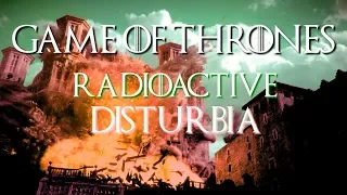 Game of Thrones || Radioactive Disturbia