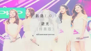 創造101  《逆光》 (伴奏版)  陳芳語 / 劉德熙 / 陳語嫣 / 李紫婷 / 吳映香