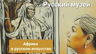 Путешествие во времени и пространстве. Выставка "Африка в русском искусстве" 02.08.2023