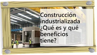 Construcción industrializada ¿Qué es y qué beneficios tiene?