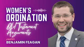 Women's Ordination | Old Testament Arguments Against It and Biblical Responses