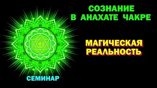 семинар - Магическая реальность. Сознание в Анахата чакре