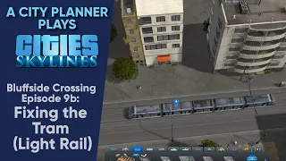A City Planner Plays Cities Skylines: Fixing the Tram / Light Rail - Bluffside Crossing Ep. 9b
