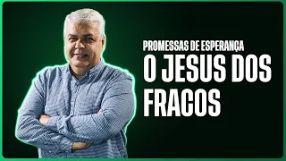 O JESUS DOS FRACOS | PROMESSAS DE ESPERANÇA