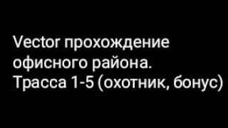 Vector прохождение офисного района. Трасса 1-5 (охотник, бонус)